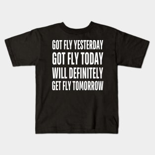 Got Fly Yesterday Got Fly Today Will Definitely Get Fly Tomorrow Kids T-Shirt